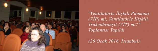 Ventilatörle İlişkili Pnömoni (VİP) mi, Ventilatörle İlişkili Trakeobronşit (VİT) mi Toplantısı (26 Ocak 2016, İstanbul) Yapıldı