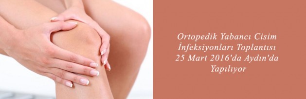 Ortopedik Yabancı Cisim İnfeksiyonları Toplantısı 25 Mart 2016'da Aydın'da Yapılıyor