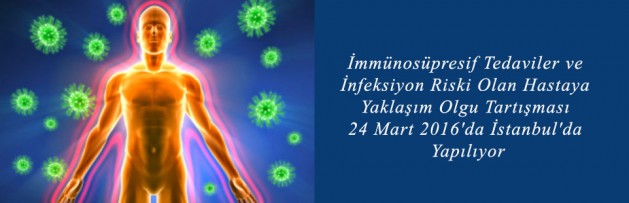 İmmünosüpresif Tedaviler ve İnfeksiyon Riski Olan Hastaya Yaklaşım Olgu Tartışması 24 Mart 2016'da İstanbul'da Yapılıyor