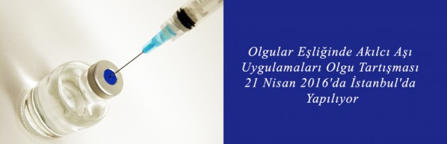 Olgular Eşliğinde Akılcı Aşı Uygulamaları Olgu Tartışması 21 Nisan 2016'da İstanbul'da Yapılıyor