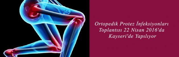 Ortopedik Protez İnfeksiyonları Toplantısı 22 Nisan 2016'da Kayseri'de Yapılıyor
