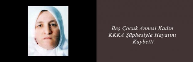 Beş Çocuk Annesi Kadın KKKA Şüphesiyle Hayatını Kaybetti