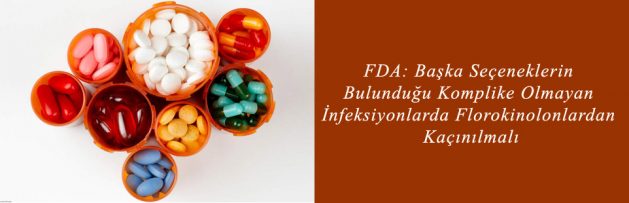 FDA Başka Seçeneklerin Bulunduğu Komplike Olmayan İnfeksiyonlarda Florokinolonlardan Kaçınılmalı