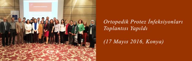 Ortopedik Protez İnfeksiyonları (17 Mayıs 2016, Konya) Toplantısı Yapıldı