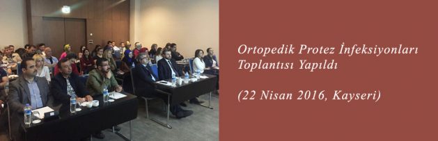 Ortopedik Protez İnfeksiyonları (22 Nisan 2016, Kayseri) Toplantısı Yapıldı
