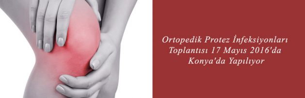 Ortopedik Protez İnfeksiyonları Toplantısı 17 Mayıs 2016'da Konya'da Yapılıyor