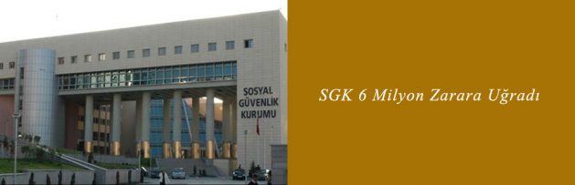 SGK 6 Milyon Zarara Uğradı