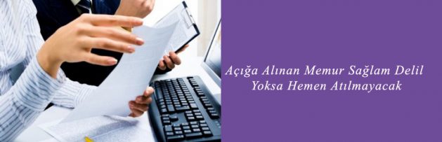 Açığa Alınan Memur Sağlam Delil Yoksa Hemen Atılmayacak