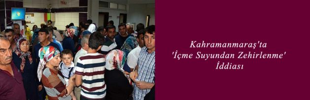 Kahramanmaraş'ta 'İçme Suyundan Zehirlenme' İddiası