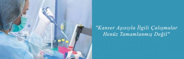 Kanser Aşısıyla İlgili Çalışmalar Henüz Tamamlanmış Değil
