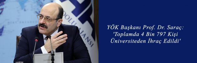 YÖK Başkanı Prof Dr Saraç 'Toplamda 4 Bin 797 Kişi Üniversiteden İhraç Edildi'