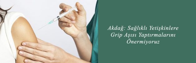 Akdağ Sağlıklı Yetişkinlere Grip Aşısı Yaptırmalarını Önermiyoruz