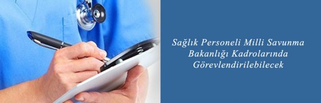 Sağlık Personeli Milli Savunma Bakanlığı Kadrolarında Görevlendirilebilecek